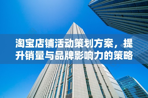 淘宝店铺活动策划方案，提升销量与品牌影响力的策略
