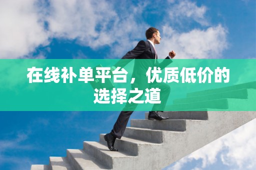 在线补单平台，优质低价的选择之道
