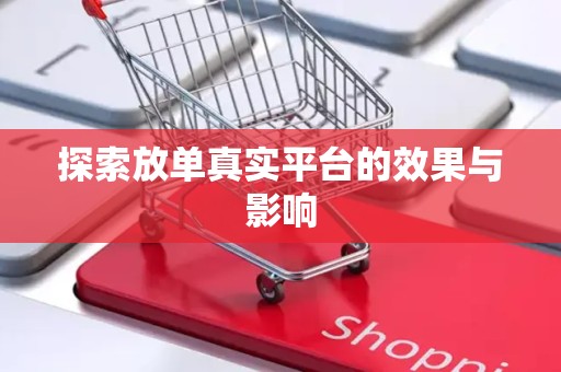 探索放单真实平台的效果与影响