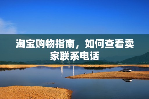 淘宝购物指南，如何查看卖家联系电话