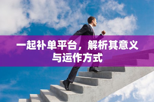 一起补单平台，解析其意义与运作方式
