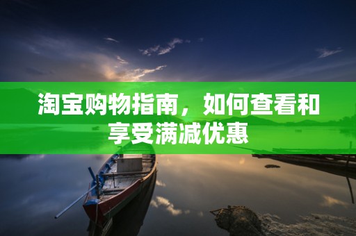 淘宝购物指南，如何查看和享受满减优惠