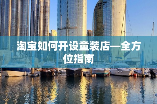 淘宝如何开设童装店—全方位指南