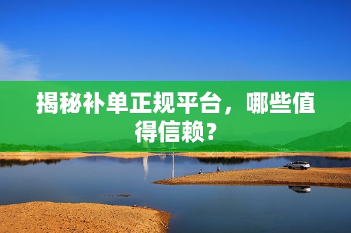 揭秘补单正规平台，哪些值得信赖？