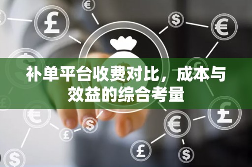 补单平台收费对比，成本与效益的综合考量