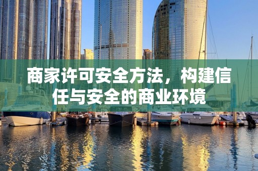 商家许可安全方法，构建信任与安全的商业环境