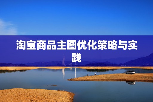 淘宝商品主图优化策略与实践