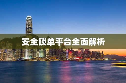 安全锁单平台全面解析