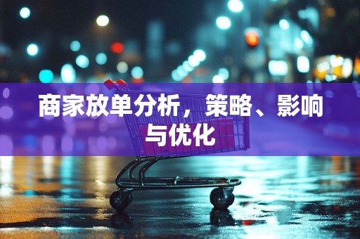 商家放单分析，策略、影响与优化