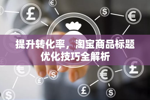 提升转化率，淘宝商品标题优化技巧全解析