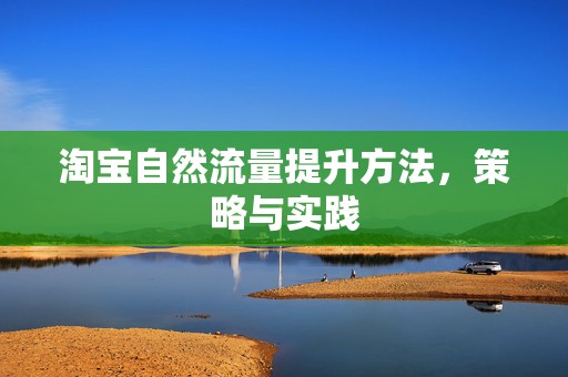 淘宝自然流量提升方法，策略与实践