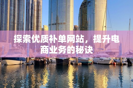 探索优质补单网站，提升电商业务的秘诀