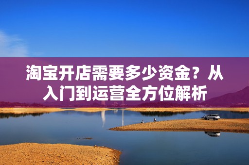 淘宝开店需要多少资金？从入门到运营全方位解析