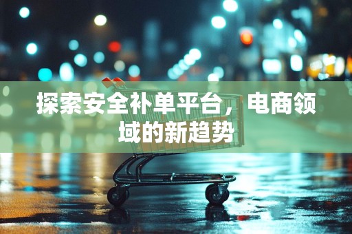 探索安全补单平台，电商领域的新趋势