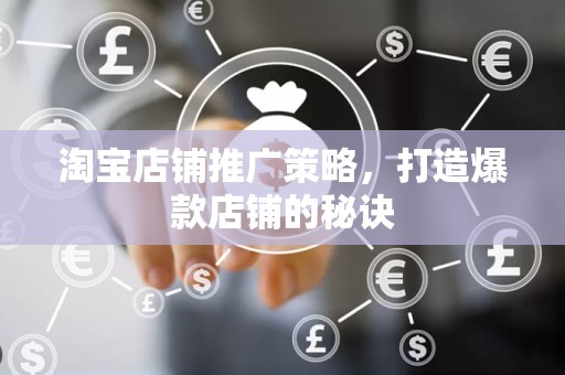 淘宝店铺推广策略，打造爆款店铺的秘诀