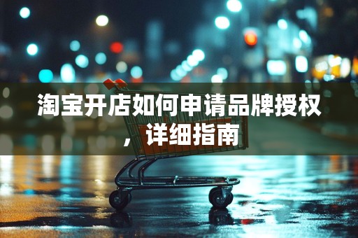 淘宝开店如何申请品牌授权，详细指南