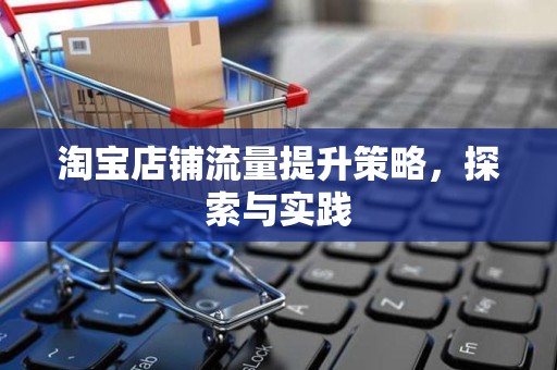 淘宝店铺流量提升策略，探索与实践