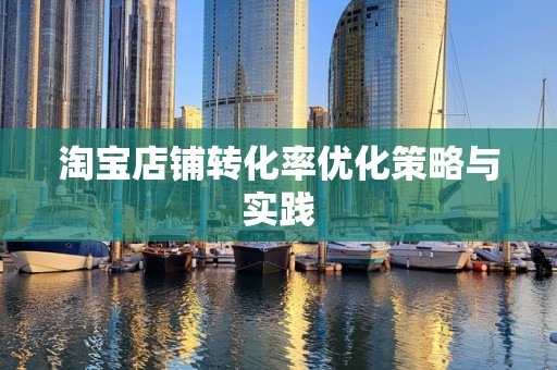 淘宝店铺转化率优化策略与实践