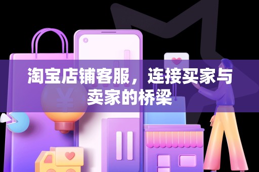 淘宝店铺客服，连接买家与卖家的桥梁