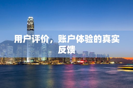 用户评价，账户体验的真实反馈
