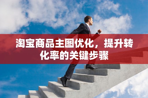淘宝商品主图优化，提升转化率的关键步骤