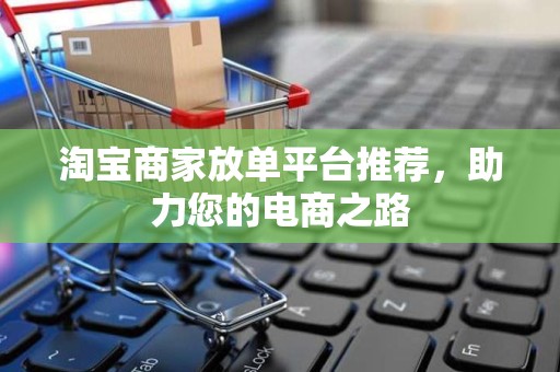 淘宝商家放单平台推荐，助力您的电商之路