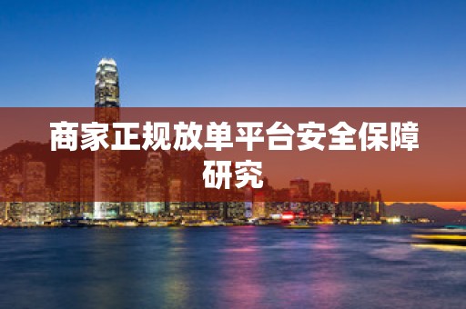 商家正规放单平台安全保障研究
