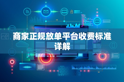 商家正规放单平台收费标准详解