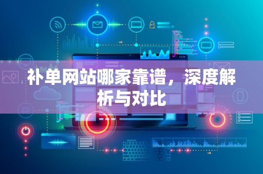 补单网站哪家靠谱，深度解析与对比
