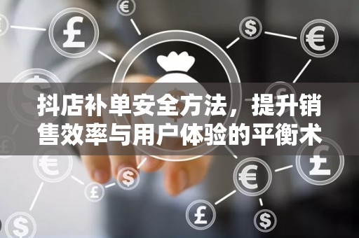 抖店补单安全方法，提升销售效率与用户体验的平衡术