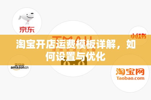 淘宝开店运费模板详解，如何设置与优化