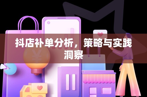 抖店补单分析，策略与实践洞察