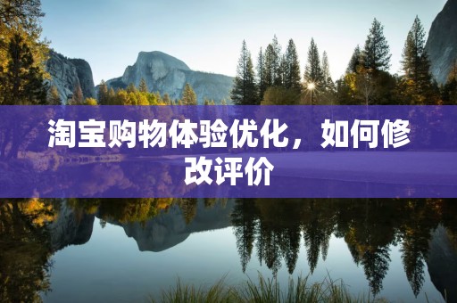 淘宝购物体验优化，如何修改评价