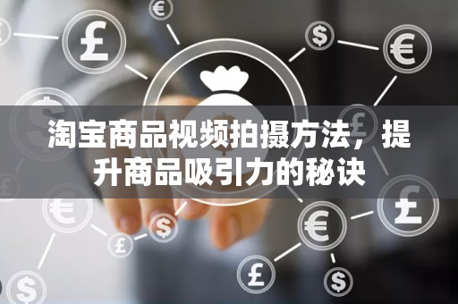 淘宝商品视频拍摄方法，提升商品吸引力的秘诀