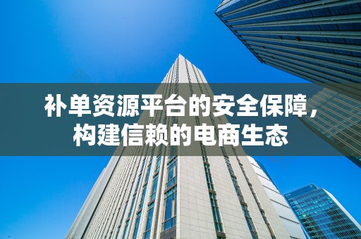 补单资源平台的安全保障，构建信赖的电商生态