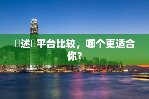 陳述單平台比较，哪个更适合你？