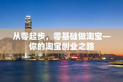 从零起步，零基础做淘宝—你的淘宝创业之路