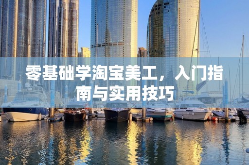 零基础学淘宝美工，入门指南与实用技巧