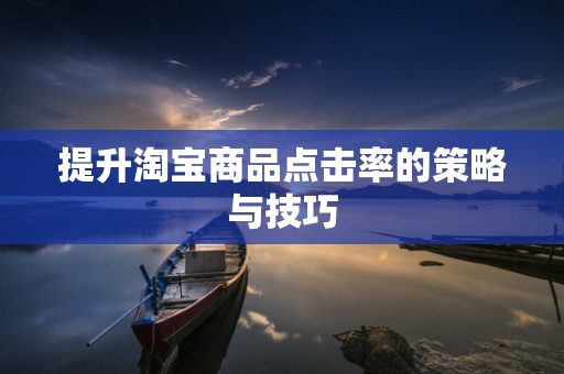 提升淘宝商品点击率的策略与技巧