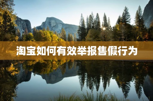 淘宝如何有效举报售假行为
