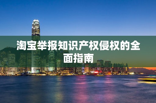 淘宝举报知识产权侵权的全面指南