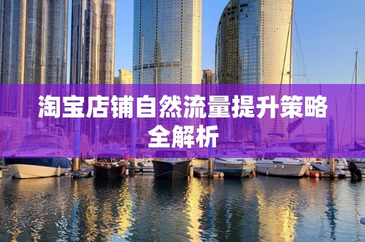 淘宝店铺自然流量提升策略全解析