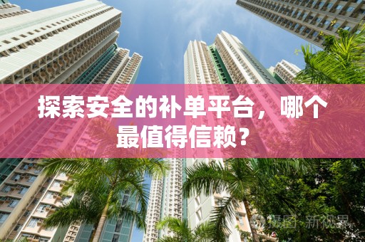 探索安全的补单平台，哪个最值得信赖？