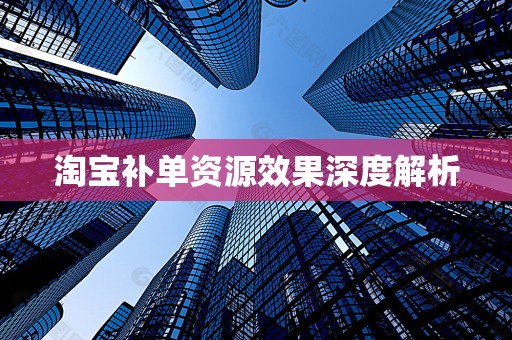 淘宝补单资源效果深度解析