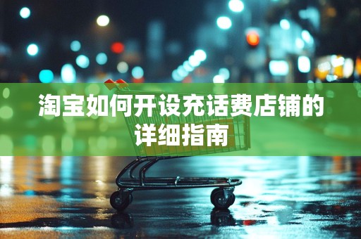淘宝如何开设充话费店铺的详细指南
