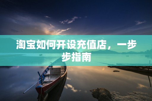 淘宝如何开设充值店，一步步指南