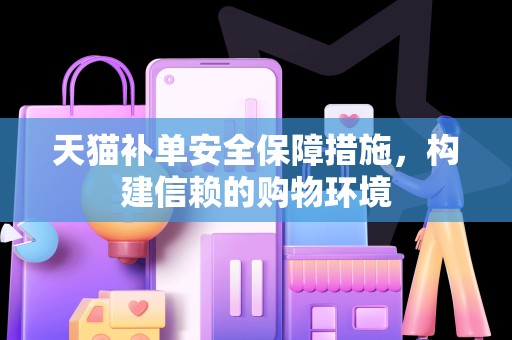 天猫补单安全保障措施，构建信赖的购物环境