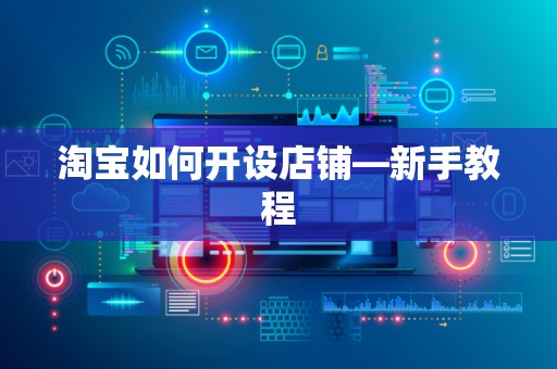 淘宝如何开设店铺—新手教程