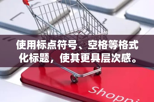 使用标点符号、空格等格式化标题，使其更具层次感。例如，使用竖线|来分隔不同的关键词或属性