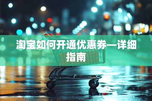 淘宝如何开通优惠券—详细指南